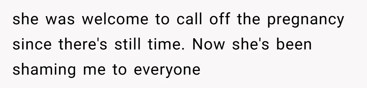 she was welcome to call off the pregnancy since there's still time. Now she's been shaming me to everyone