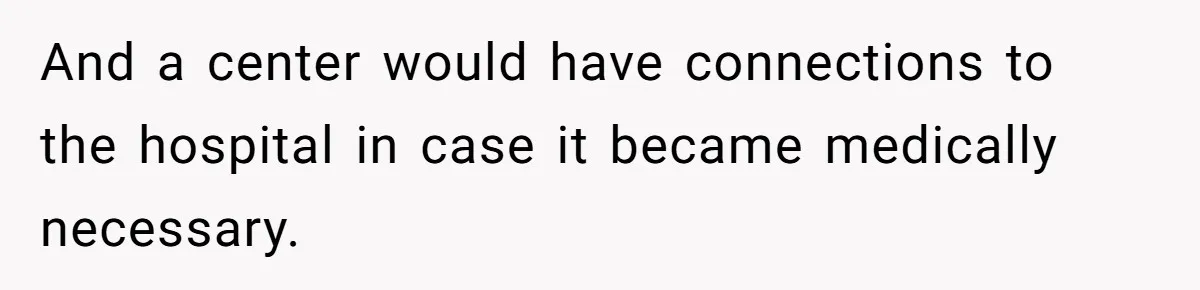 And a center would have connections to the hospital in case it became medically necessary.