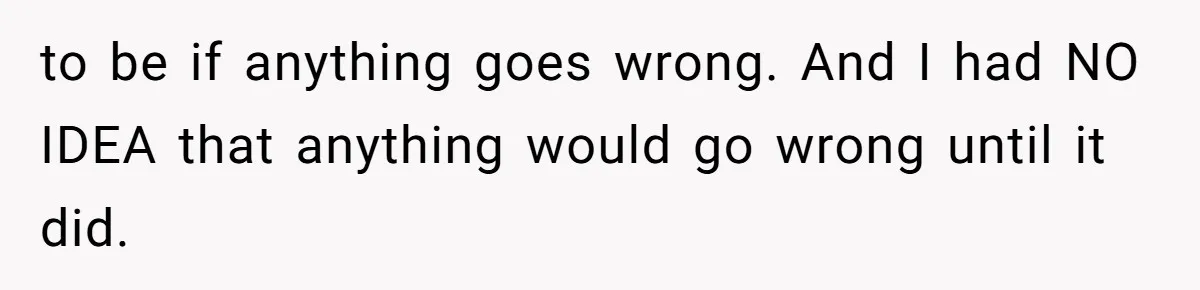 to be if anything goes wrong. And I had NO IDEA that anything would go wrong until it did.