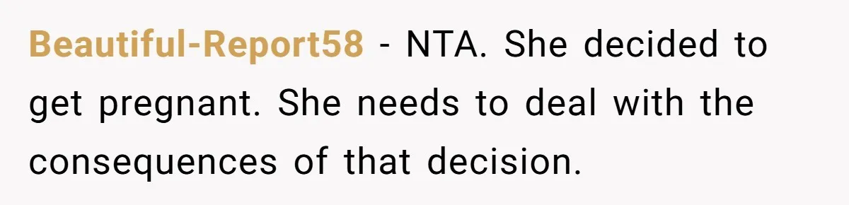 Beautiful-Report58 − NTA. She decided to get pregnant. She needs to deal with the consequences of that decision.