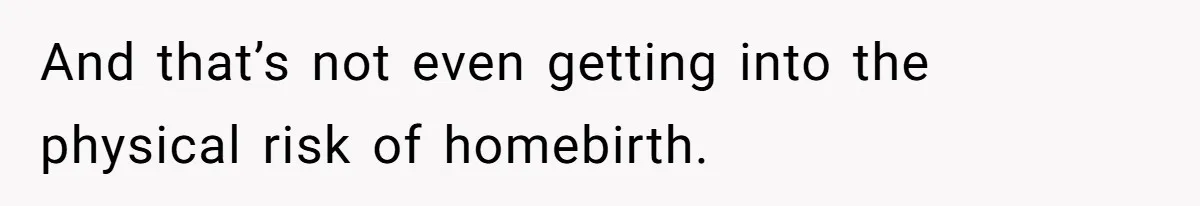 And that’s not even getting into the physical risk of homebirth.
