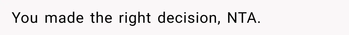 You made the right decision, NTA.