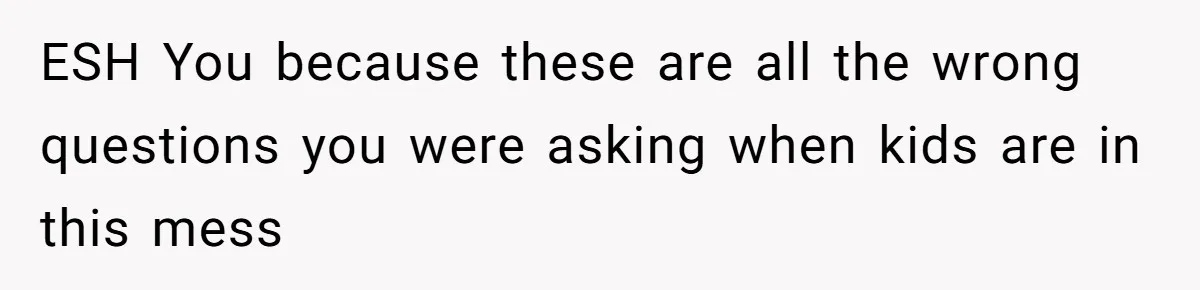 ESH You because these are all the wrong questions you were asking when kids are in this mess