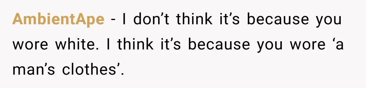 AmbientApe − I don’t think it’s because you wore white. I think it’s because you wore ‘a man’s clothes’.