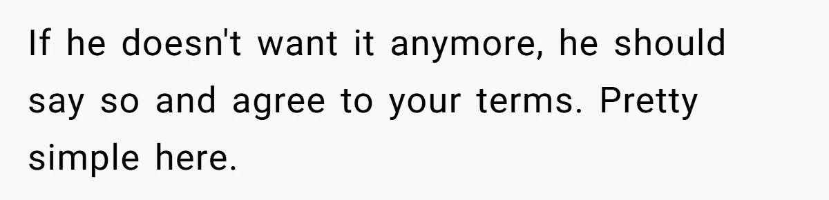 If he doesn't want it anymore, he should say so and agree to your terms. Pretty simple here.