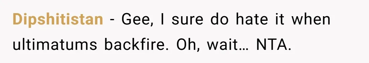 Dipshitistan − Gee, I sure do hate it when ultimatums backfire. Oh, wait… NTA.