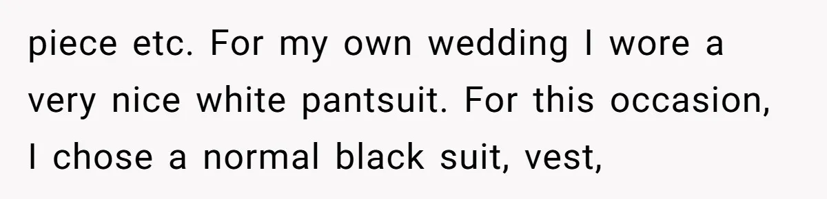 piece etc. For my own wedding I wore a very nice white pantsuit. For this occasion, I chose a normal black suit, vest,