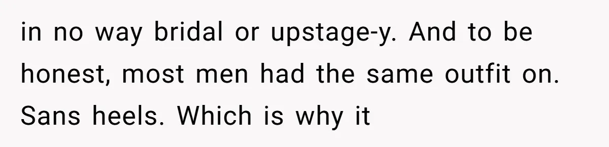 in no way bridal or upstage-y. And to be honest, most men had the same outfit on. Sans heels. Which is why it