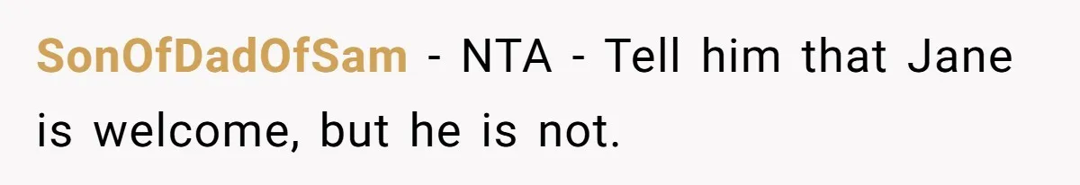 SonOfDadOfSam − NTA - Tell him that Jane is welcome, but he is not.