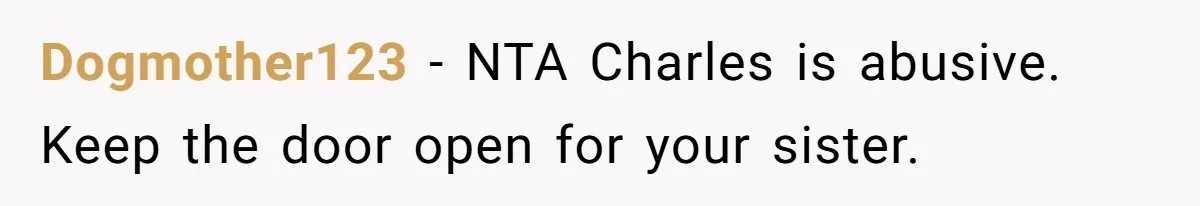 Dogmother123 − NTA Charles is abusive. Keep the door open for your sister.