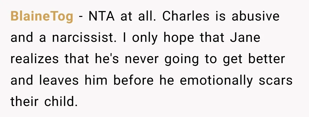 BlaineTog − NTA at all. Charles is abusive and a narcissist. I only hope that Jane realizes that he's never going to get better and leaves him before he emotionally...