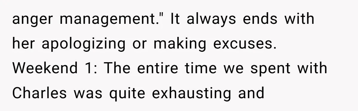 anger management." It always ends with her apologizing or making excuses. Weekend 1: The entire time we spent with Charles was quite exhausting and