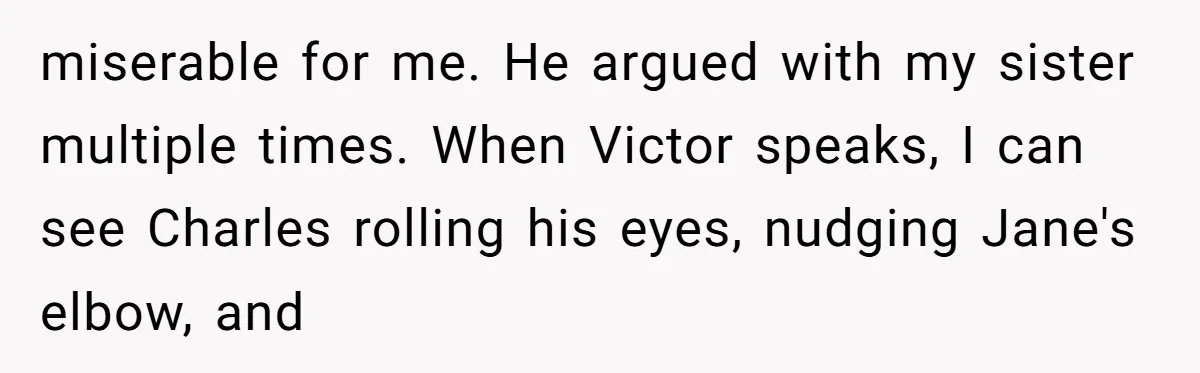 miserable for me. He argued with my sister multiple times. When Victor speaks, I can see Charles rolling his eyes, nudging Jane's elbow, and