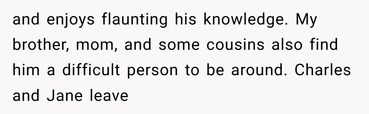 and enjoys flaunting his knowledge. My brother, mom, and some cousins also find him a difficult person to be around. Charles and Jane leave