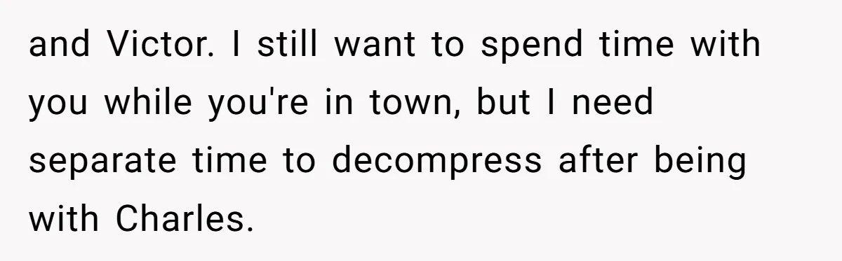 and Victor. I still want to spend time with you while you're in town, but I need separate time to decompress after being with Charles.