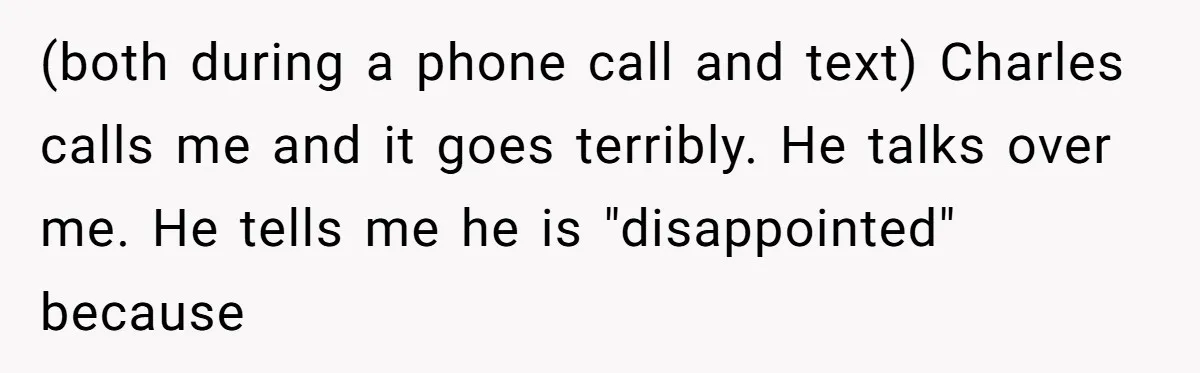 (both during a phone call and text) Charles calls me and it goes terribly. He talks over me. He tells me he is "disappointed" because