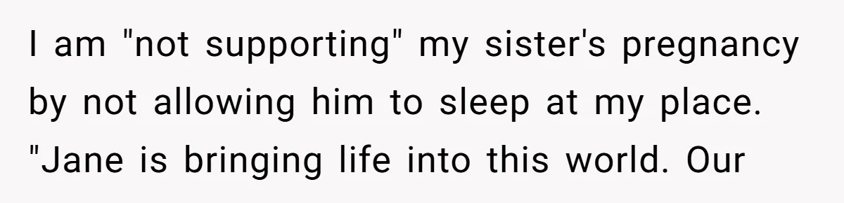 I am "not supporting" my sister's pregnancy by not allowing him to sleep at my place. "Jane is bringing life into this world. Our