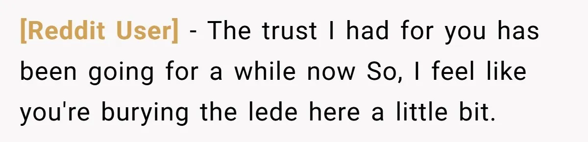 [Reddit User] - The trust I had for you has been going for a while now So, I feel like you're burying the lede here a little bit.