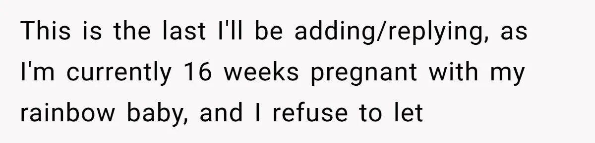 Man Makes A Cruel Comment About A Miscarriage, Woman Exposes His Past To His New Wife This is the last I'll be adding/replying, as I'm currently 16 weeks pregnant with my rainbow baby, and I refuse to let