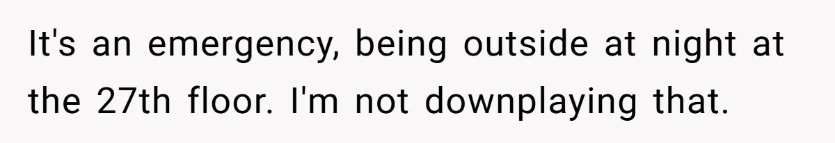 It's an emergency, being outside at night at the 27th floor. I'm not downplaying that.