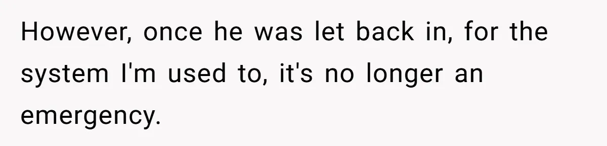 However, once he was let back in, for the system I'm used to, it's no longer an emergency.
