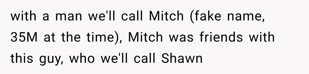 Man Makes A Cruel Comment About A Miscarriage, Woman Exposes His Past To His New Wife with a man we'll call Mitch (fake name, 35M at the time), Mitch was friends with this guy, who we'll call Shawn
