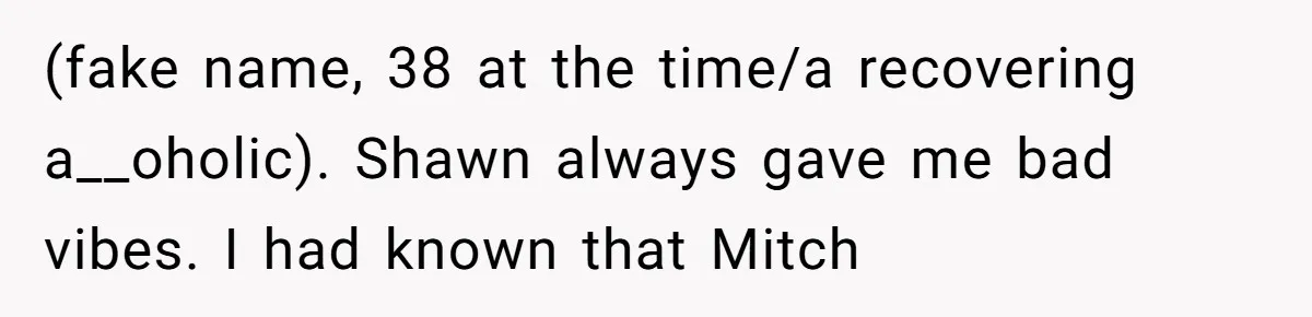 Man Makes A Cruel Comment About A Miscarriage, Woman Exposes His Past To His New Wife (fake name, 38 at the time/a recovering a__oholic). Shawn always gave me bad vibes. I had known that Mitch