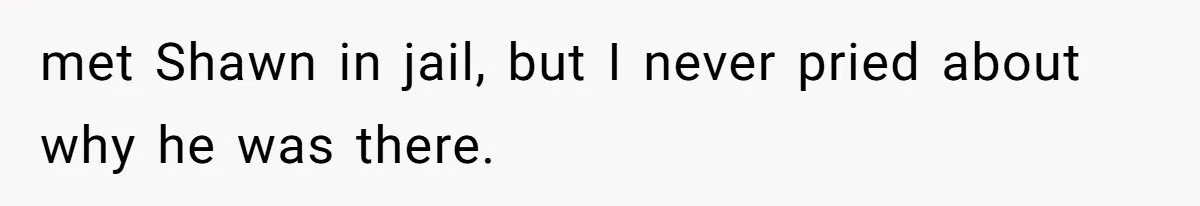 Man Makes A Cruel Comment About A Miscarriage, Woman Exposes His Past To His New Wife met Shawn in jail, but I never pried about why he was there.