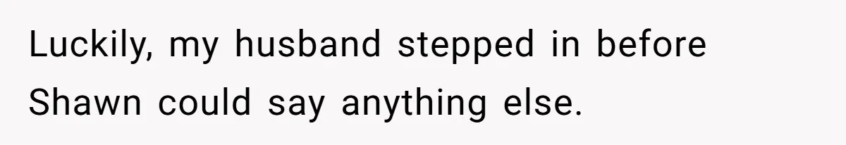 Man Makes A Cruel Comment About A Miscarriage, Woman Exposes His Past To His New Wife Luckily, my husband stepped in before Shawn could say anything else.