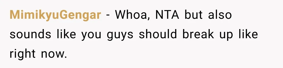 MimikyuGengar − Whoa, NTA but also sounds like you guys should break up like right now.