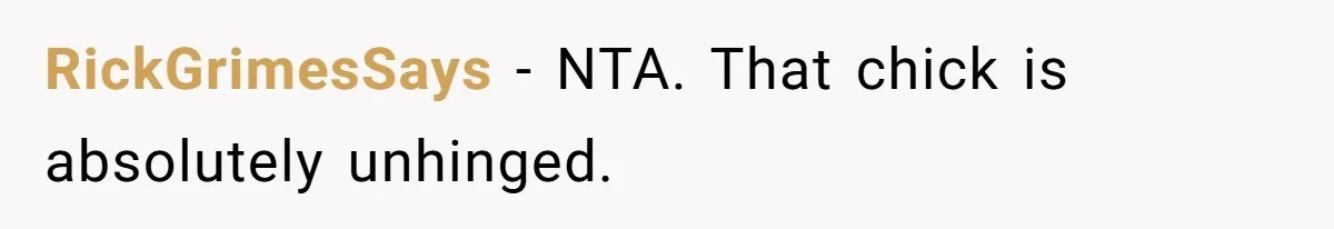RickGrimesSays − NTA. That chick is absolutely unhinged.