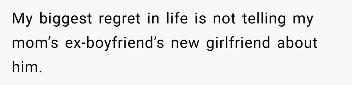 Man Makes A Cruel Comment About A Miscarriage, Woman Exposes His Past To His New Wife My biggest regret in life is not telling my mom’s ex-boyfriend’s new girlfriend about him.