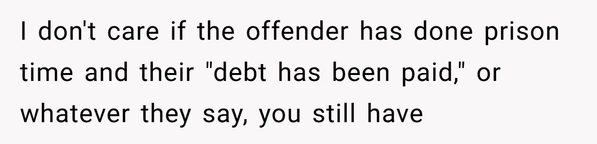 Man Makes A Cruel Comment About A Miscarriage, Woman Exposes His Past To His New Wife I don't care if the offender has done prison time and their "debt has been paid," or whatever they say, you still have
