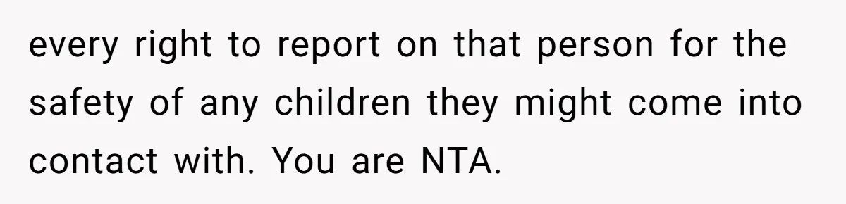 Man Makes A Cruel Comment About A Miscarriage, Woman Exposes His Past To His New Wife every right to report on that person for the safety of any children they might come into contact with. You are NTA.