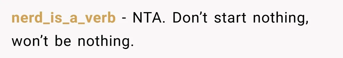 Man Makes A Cruel Comment About A Miscarriage, Woman Exposes His Past To His New Wife nerd_is_a_verb − NTA. Don’t start nothing, won’t be nothing.