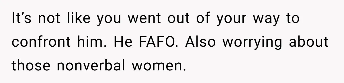 Man Makes A Cruel Comment About A Miscarriage, Woman Exposes His Past To His New Wife It’s not like you went out of your way to confront him. He FAFO. Also worrying about those nonverbal women.