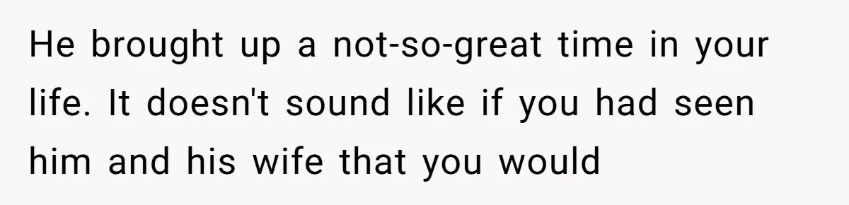 Man Makes A Cruel Comment About A Miscarriage, Woman Exposes His Past To His New Wife He brought up a not-so-great time in your life. It doesn't sound like if you had seen him and his wife that you would