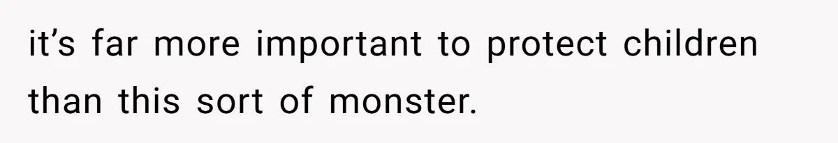 Man Makes A Cruel Comment About A Miscarriage, Woman Exposes His Past To His New Wife it’s far more important to protect children than this sort of monster.