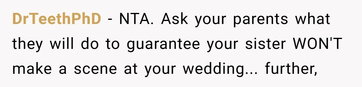 DrTeethPhD − NTA. Ask your parents what they will do to guarantee your sister WON'T make a scene at your wedding... further,
