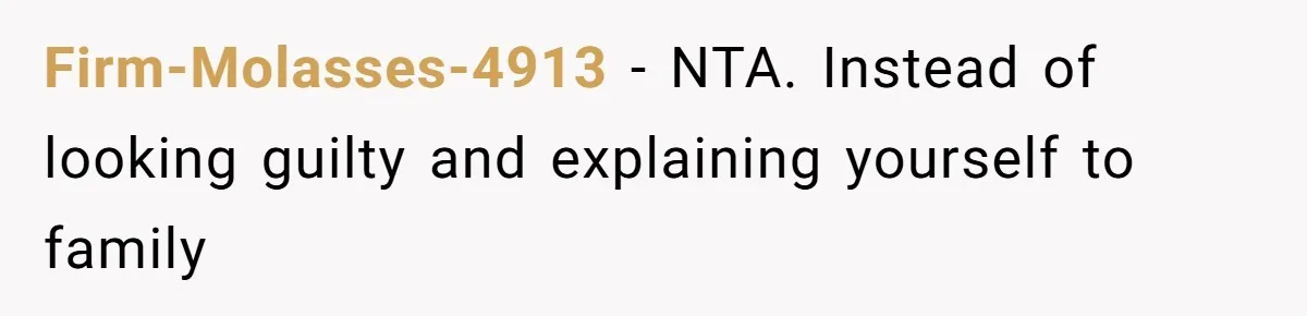 Firm-Molasses-4913 − NTA. Instead of looking guilty and explaining yourself to family