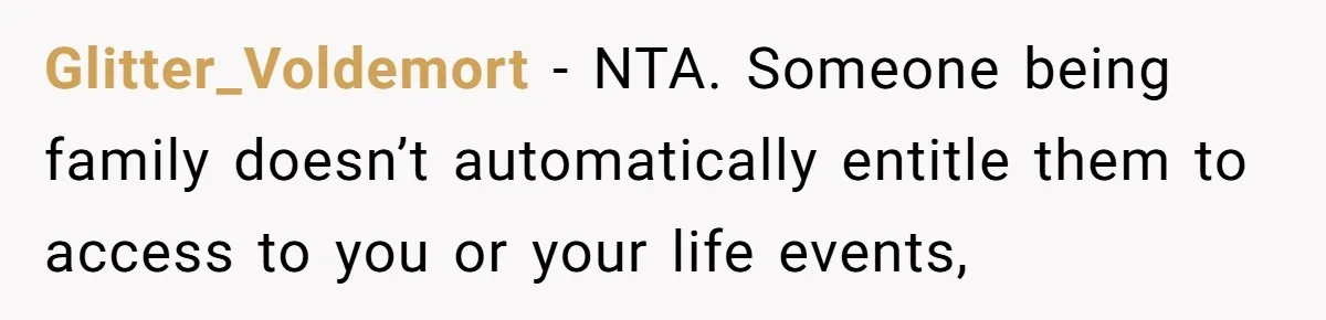 Glitter_Voldemort − NTA. Someone being family doesn’t automatically entitle them to access to you or your life events,