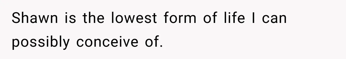 Man Makes A Cruel Comment About A Miscarriage, Woman Exposes His Past To His New Wife Shawn is the lowest form of life I can possibly conceive of.