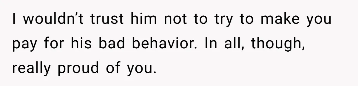 Man Makes A Cruel Comment About A Miscarriage, Woman Exposes His Past To His New Wife I wouldn’t trust him not to try to make you pay for his bad behavior. In all, though, really proud of you.