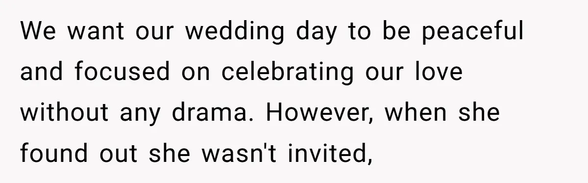 We want our wedding day to be peaceful and focused on celebrating our love without any drama. However, when she found out she wasn't invited,
