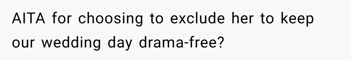 AITA for choosing to exclude her to keep our wedding day drama-free?