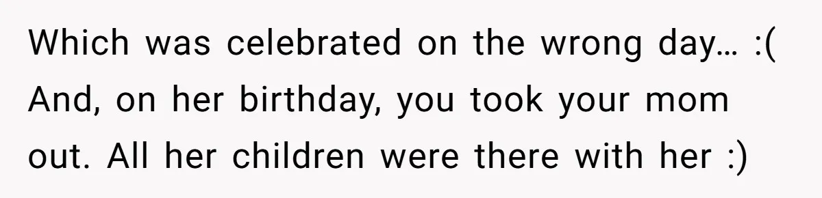 Stepdaughter Rescues Her Mom’s 40th Birthday After Stepdad Schedules the Party on the Wrong Day Which was celebrated on the wrong day… :( And, on her birthday, you took your mom out. All her children were there with her :)
