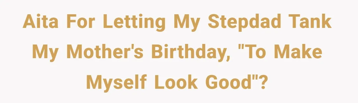Stepdaughter Rescues Her Mom’s 40th Birthday After Stepdad Schedules the Party on the Wrong Day AITA for letting my Stepdad tank my mother's birthday, "To Make Myself Look Good"?