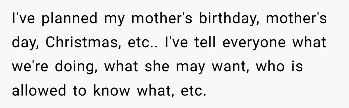 Stepdaughter Rescues Her Mom’s 40th Birthday After Stepdad Schedules the Party on the Wrong Day I've planned my mother's birthday, mother's day, Christmas, etc.. I've tell everyone what we're doing, what she may want, who is allowed to know what, etc.