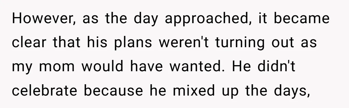 Stepdaughter Rescues Her Mom’s 40th Birthday After Stepdad Schedules the Party on the Wrong Day However, as the day approached, it became clear that his plans weren't turning out as my mom would have wanted. He didn't celebrate because he mixed up the days,