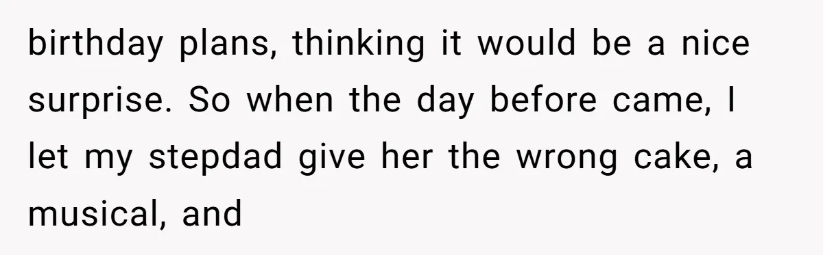 Stepdaughter Rescues Her Mom’s 40th Birthday After Stepdad Schedules the Party on the Wrong Day birthday plans, thinking it would be a nice surprise. So when the day before came, I let my stepdad give her the wrong cake, a musical, and